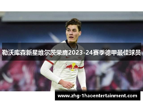 勒沃库森新星维尔茨荣膺2023-24赛季德甲最佳球员